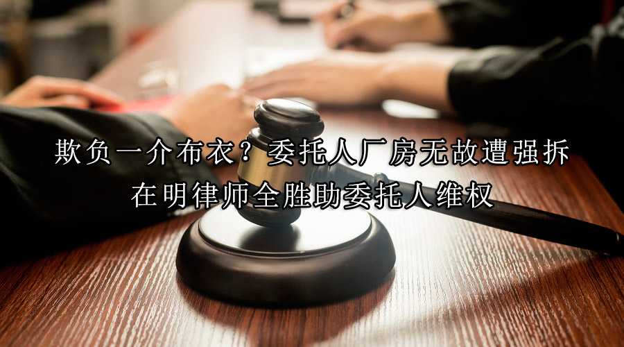 欺负一介布衣？委托人厂房无故遭强拆，在明律师全胜助委托人维权